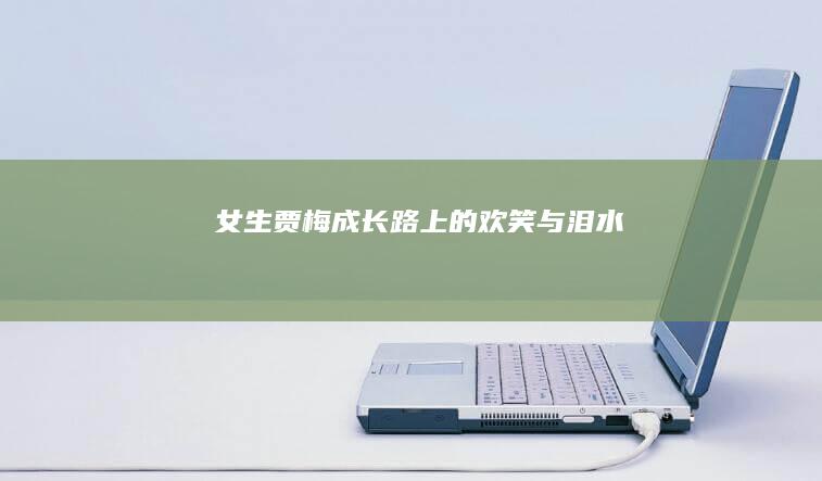 女生贾梅：成长路上的欢笑与泪水